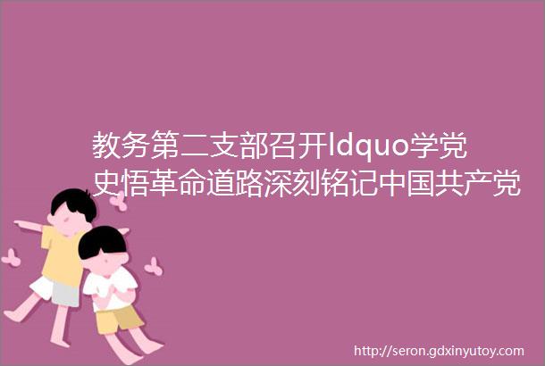 教务第二支部召开ldquo学党史悟革命道路深刻铭记中国共产党百年奋斗的光辉历程rdquo专题研讨