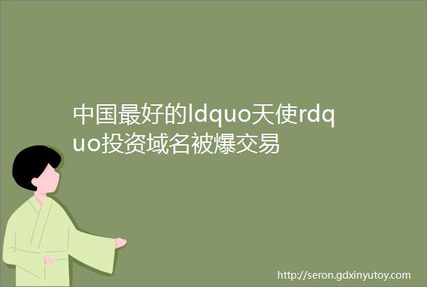 中国最好的ldquo天使rdquo投资域名被爆交易